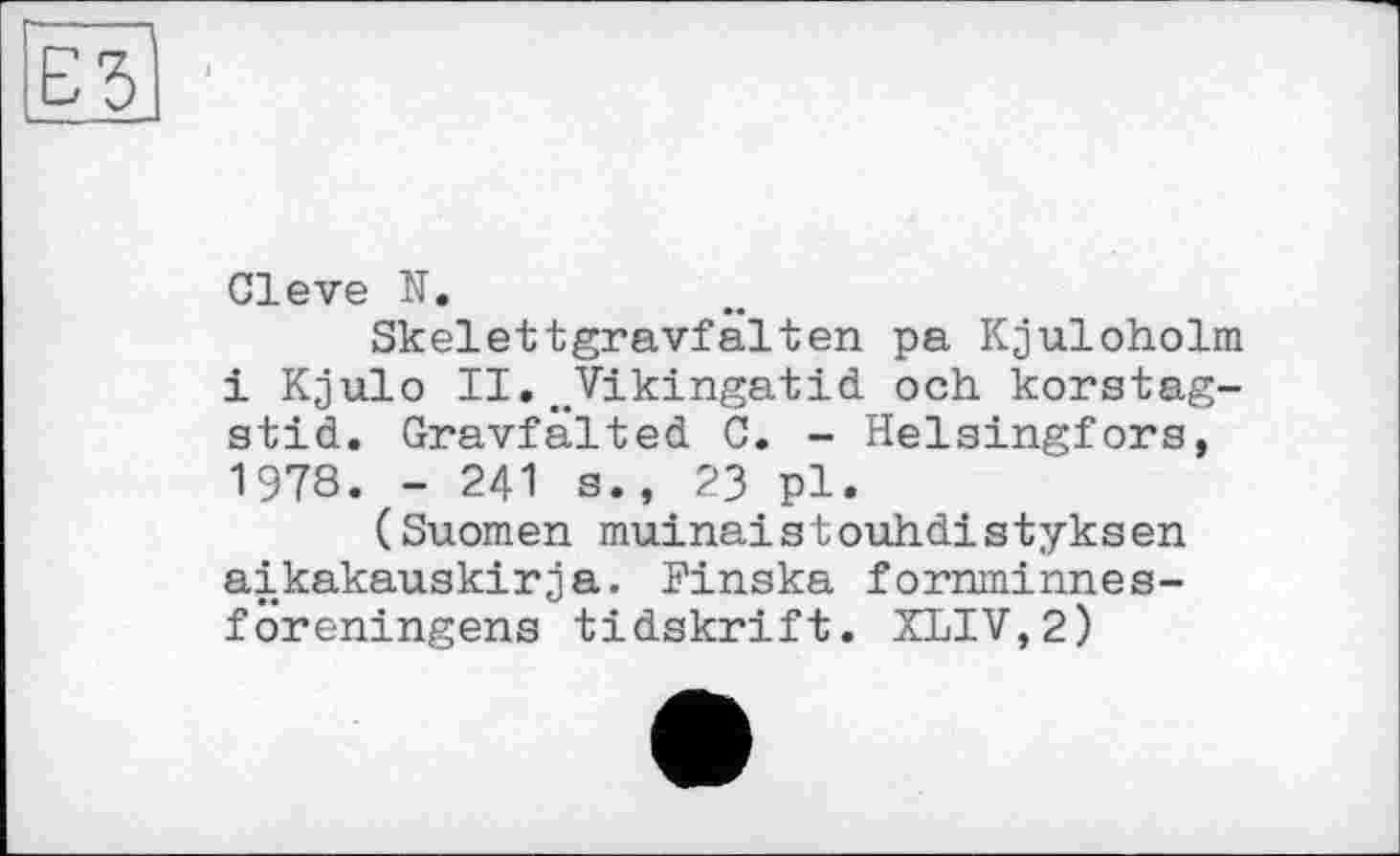 ﻿Cleve N.
Skelettgravfalten pa Kjuloholm і Kjulo II..Vikingatid och korstag-stid. Gravfälted C. - Helsingfors, 1978. - 241 s., 23 pl.
(Suomen muinaistouhdistyksen aikakauskirja. Finska fornminnes-föreningens tidskrift. XLIV,2)